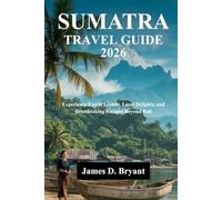 SUMATRA TRAVEL GUIDE 2026: Experience Exotic Islands, Local Delights, and Breathtaking Escapes Beyond Bali