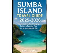 Sumba Island Travel Guide 2025-2026: Top Attractions, Food, Lodging, Culture & Essential Tips for an Unforgettable Trip