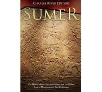 Sumer: The History of the Cities and Culture that Established Ancient Mesopotamia’s First Civilization
