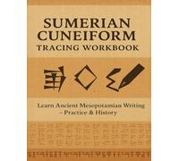 Sumerian Cuneiform Workbook: Practice Ancient Mesopotamian Writing: Learn to Read and Write the World’s Oldest Script with Tracing Exercises, English ... and Practice Space - Perfect for Beginners