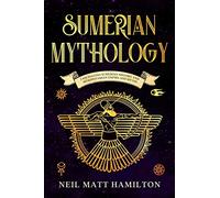 Sumerian Mythology: Fascinating Sumerian History and Mesopotamian Empire and Myths
