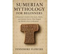 SUMERIAN MYTHOLOGY FOR BEGINNERS: A Beginner’s Guide to the Gods, Myths, and Ancient Stories That Shaped the World’s First Civilization