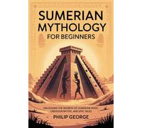 Sumerian Mythology for Beginners: Unlocking the Secrets of Sumerian Gods, Creation Myths, and Epic Tales
