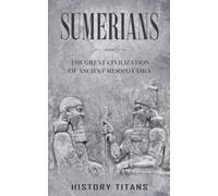 Sumerians: The Great Civilization of Ancient Mesopotamia