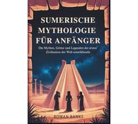 Sumerische Mythologie für Anfänger: Die Mythen, Götter und Legenden der ersten Zivilisation der Welt entschlüsseln