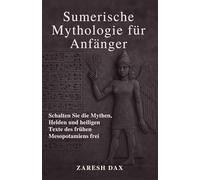 Sumerische Mythologie für Anfänger: Schalten Sie die Mythen, Helden und heiligen Texte des frühen Mesopotamiens frei