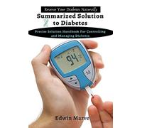 Summarized Solution for Diabetes: Precise Solution Handbook for Controlling and Managing Diabetes