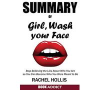 SUMMARY Of Girl, Wash Your Face: Stop Believing the Lies About Who You Are so You Can Become Who You Were Meant to Be By Rachel Hollis