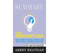 Summary of The Innovators: How a Group of Hackers, Geniuses, and Geeks Created the Digital Revolution by Walter Isaacson