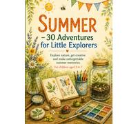 Summer - 30 Adventures for Little Explorers: Nature Crafts, Outdoor Activities and Creative Projects for Children Aged 3-7