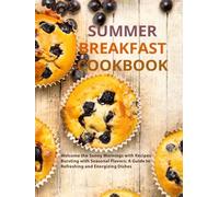 Summer Breakfast Cookbook: Welcome the Sunny Mornings with Recipes Bursting with Seasonal Flavors; A Guide to Refreshing and Energizing Dishes