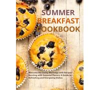 Summer Breakfast Cookbook: Welcome the Sunny Mornings with Recipes Bursting with Seasonal Flavors; A Guide to Refreshing and Energizing Dishes