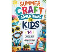 Summer Craft Adventures for Kids: 14 Fun and Simple Projects to Beat Boredom, Spark Creativity, and Make Summer Memorable
