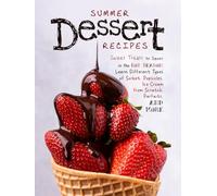 Summer Dessert Recipes: Sweet Treats to Savor in the Hot Season; Learn Different Types of Sorbet, Popsicles, Ice Cream from Scratch, Parfaits, and More