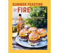 Summer Feasting from the Fire: Relaxed Recipes for the Bbq, Plus Salads, Sides, Drinks & More