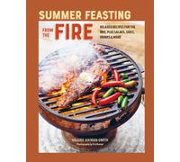 Summer Feasting from the Fire : Relaxed Recipes for the Bbq, Plus Salads, Sides, Drinks & More