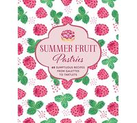 Summer Fruit Pastries: 60 sumptuous recipes from galettes to tartlets