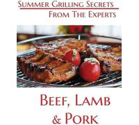 Summer Grilling Secrets From the Experts Beef, Lamb and Pork