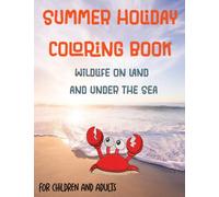 Summer Holiday Coloring Book : Wild Life On Land And Under The Sea: A beach and sea wildlife coloring book for adults and children. Make your holiday memorable with this wonderful coloring book.