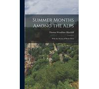 Summer Months Among the Alps: With the Ascent of Monte Rosa
