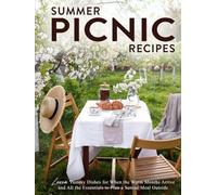 Summer Picnic Recipes: Learn Yummy Dishes for When the Warm Months Arrive and All the Essentials to Plan a Serene Meal Outside