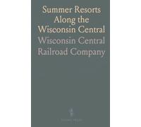 Summer Resorts Along the Wisconsin Central: A 1904 guide to lakes, hotels, rates, and routes in Illinois and Wisconsin