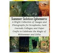 Summer Solstice Ephemera: A Bright Collection of Images and Photographs for Scrapbooks, Junk Journals, Collages, and Paper Crafts to Celebrate the Magic of Midsummer and Litha