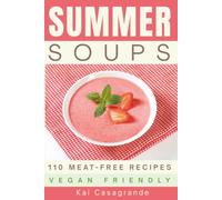 Summer Soups - 110 Meat-Free and Vegan-Friendly Recipes: No-cook · One-step · Cook-ahead (Summer Feasts)
