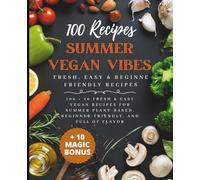 Summer Vegan Vibes: 100 Plant-Based Recipes to Beat the Heat: Fresh, Easy & Beginne Friendly Recipes