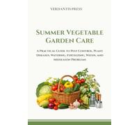 Summer Vegetable Garden Care: A Practical Guide to Pest Control, Plant Diseases, Watering, Fertilizing, Weeds, and Mid-Season Problems (Verdantis Practical Growing Guides)