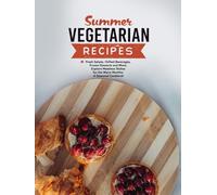 Summer Vegetarian Recipes: Fresh Salads, Chilled Beverages, Frozen Desserts and More; Explore Meatless Dishes for the Warm Months; A Seasonal Cookbook