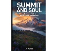 Summit and Soul: A Complete Guide to Mount Rainier National Park A Traveler's Companion for Explorers, Climbers, and Dreamers