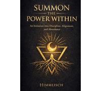 Summon The Power Within: An Initiation into Discipline, Alignment, and Abundance