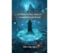 Summoning Magic: Calling Spirits and Entities (PRIMORDIAL MAGIC: The Complete Path of Power)