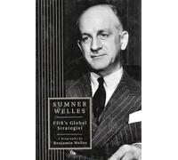 Sumner Welles: Fdr's Global Strategist : A Biography (Franklin and Eleanor Roosevelt Institute Series on Diplomatic and Economic History)