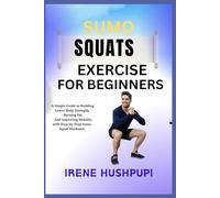SUMO SQUATS EXERCISE FOR BEGINNERS: •A Simple Guide to Building Lower Body Strength, •Burning Fat, • And Improving Mobility with Step-by-Step Sumo •Squat Workouts