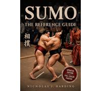 Sumo - The Reference Guide: The Soul of Japan's Ancient Martial Art. History, Ritual, Fighting Techniques of the Dohyō and the Rise of the Yokozuna