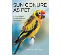 SUN CONURE AS PET: A Guide for New and Experienced Bird Owners