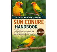 SUN CONURE HANDBOOK: Everything You Need to Know and Companion Care - cage size and toys, fresh diet and feeding schedule, noise and bite prevention, step-up and recall training, bathing, and more