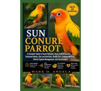 SUN CONURE PARROT: A Complete Guide to Social Behavior, Vocal Communication, Emotional Needs, Diet and Nutrition, Health Care, Training Methods, Ethical Captive Management, and Conservation