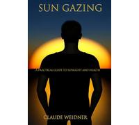 Sun Gazing: A Practical Guide to Sunlight, Health, and the Body You Were Built to Have