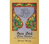 Sun God & Moon Maiden: The Secret World of the Holy Grail