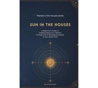 Sun In The Houses: A Beginner’s Guide to Understanding Your Identity Through the 12 Astrological Houses in Your Natal Chart