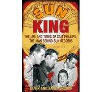 Sun King: The Life and Times of Sam Phillips, The Man Behind Sun Records