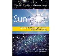 Sun Of God: Discover the Self-Organizing Consciousness That Underlies Everything