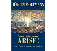 Sun of Righteousness, Arise!: God's Future for Humanity and the Earth