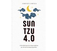 Sun Tzu 4.0 l'Arte della Guerra per chi non ha tempo da perdere: Un classico senza tempo applicato alle moderne strategie aziendali, di leadership e managment nella vita quotidiana