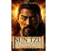 Sun Tzu e il mondo antico: Filosofia della guerra, strategia e contesto storico della Cina dei Regni Combattenti (I Grandi Condottieri della Storia: Genio, Strategia, Conquiste)
