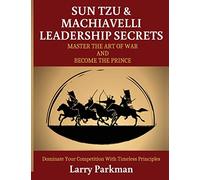 Sun Tzu & Machiavelli Leadership Secrets: Master the Art of War and Become the Prince Dominate Your Competition with Timeless Principles