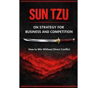 Sun Tzu on Strategy for Business and Competition: How to Win Without Direct Conflict